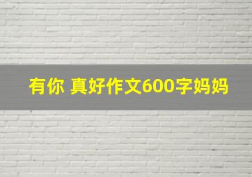 有你 真好作文600字妈妈